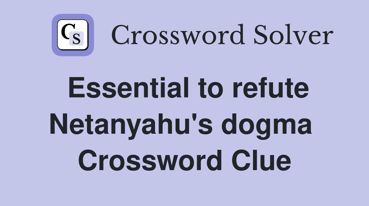 Essential to refute Netanyahu's dogma  Crossword Clue