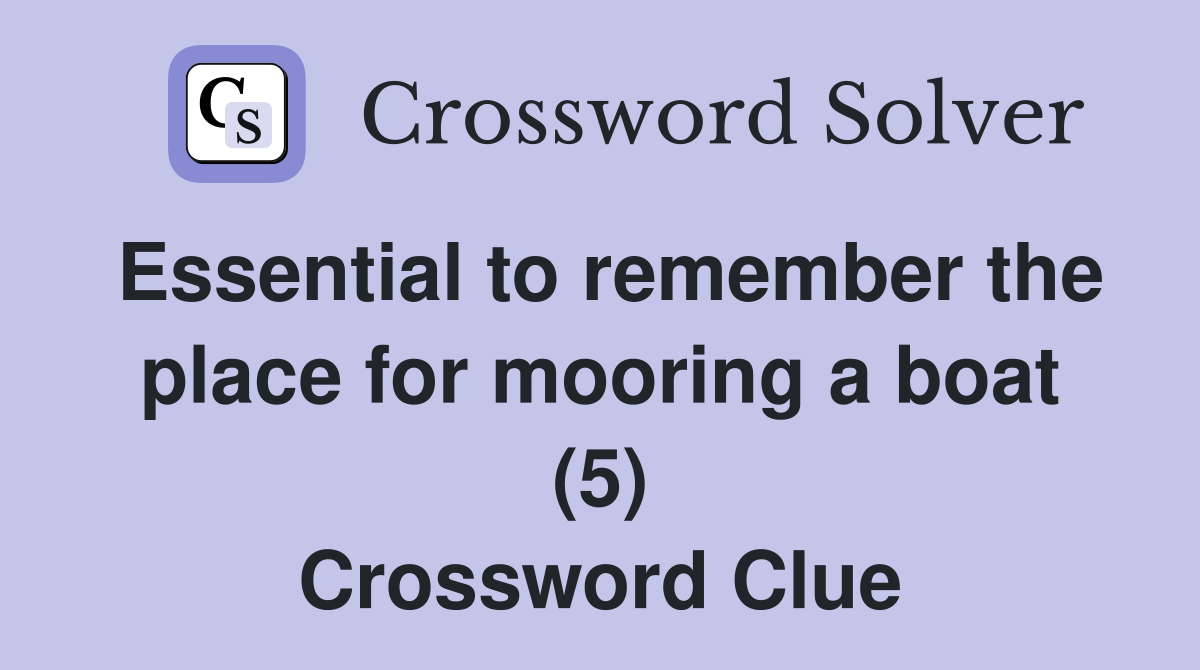 Essential to remember the place for mooring a boat (5) Crossword Clue