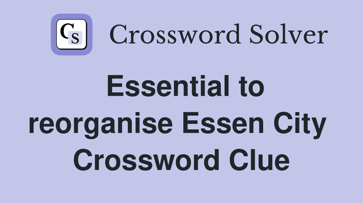 Essential to reorganise Essen City  Crossword Clue