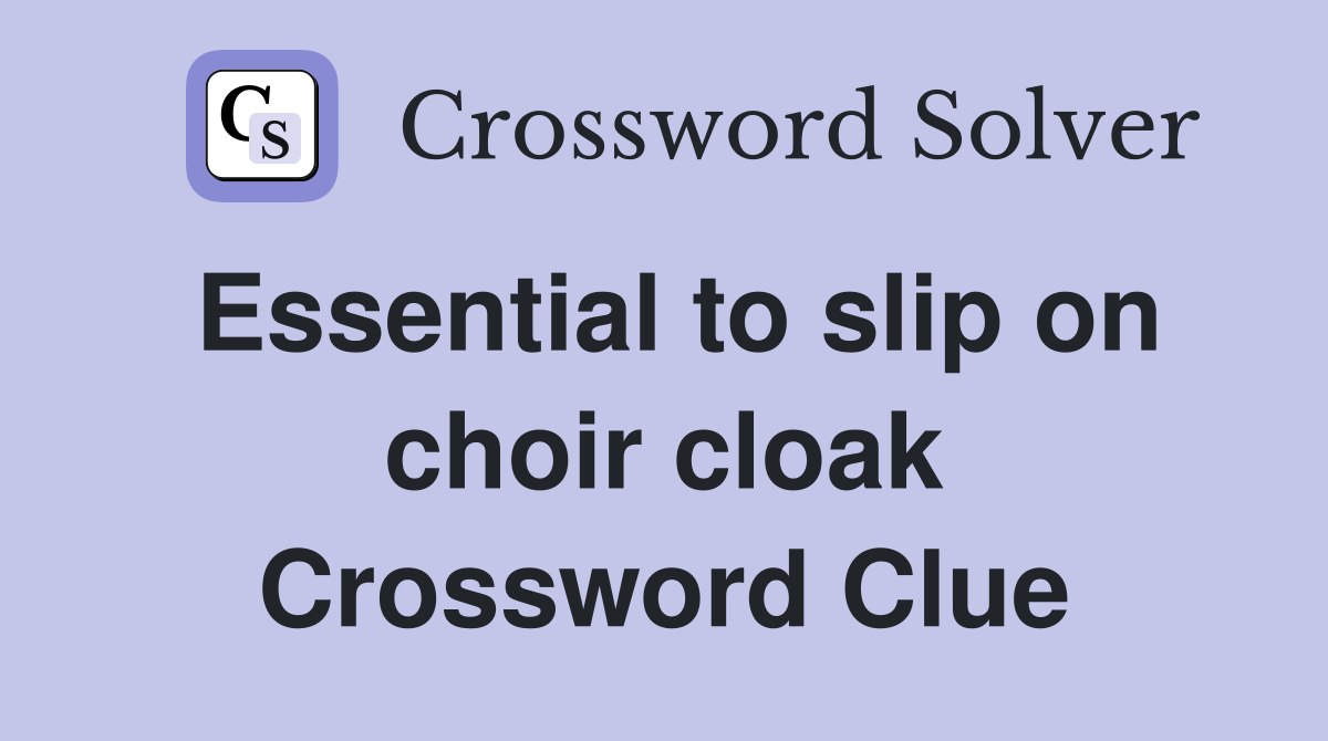 Essential to slip on choir cloak Crossword Clue