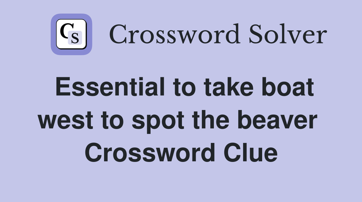 Essential to take boat west to spot the beaver  Crossword Clue
