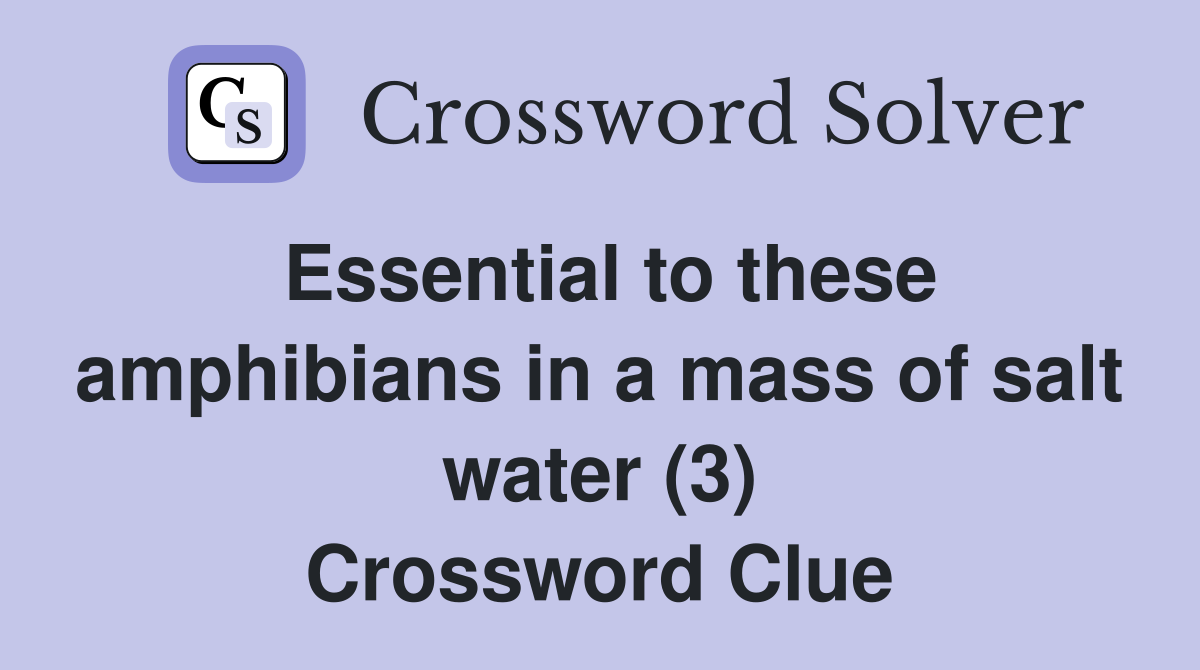 Essential to these amphibians in a mass of salt water (3) Crossword Clue
