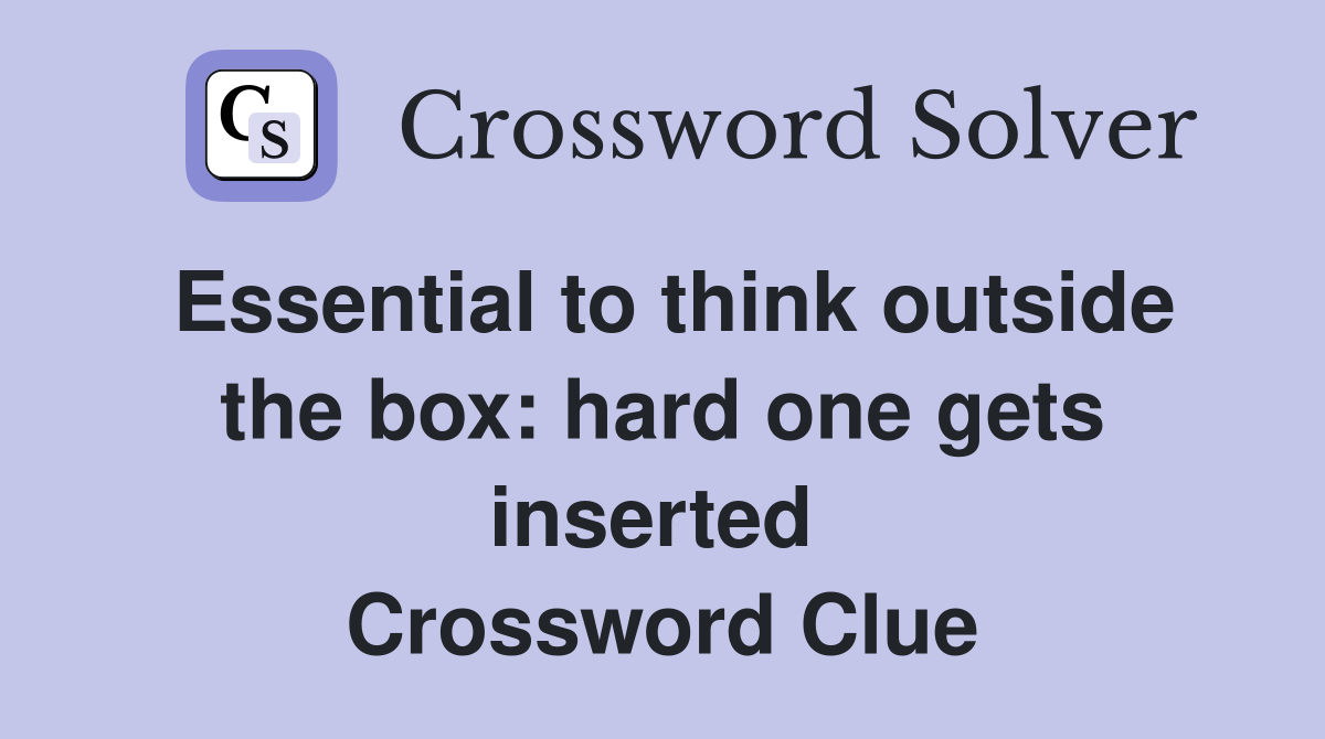 Essential to think outside the box: hard one gets inserted  Crossword Clue