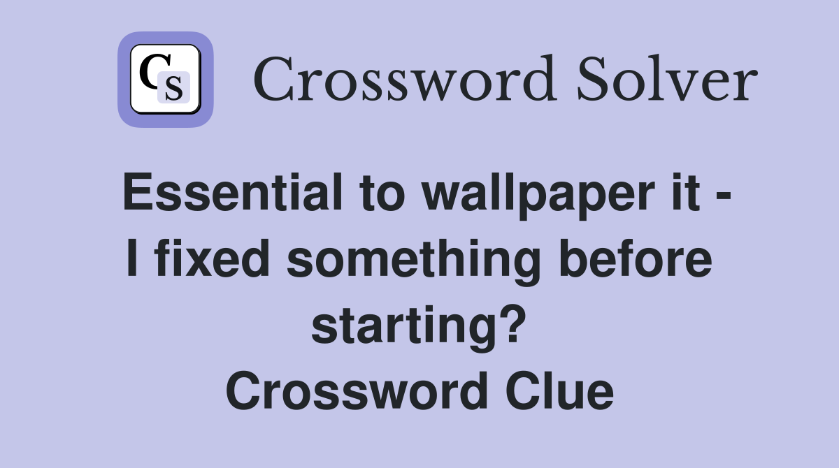 Essential to wallpaper it - I fixed something before starting? Crossword Clue