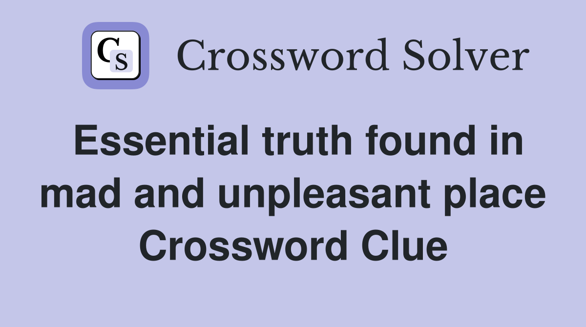 Essential truth found in mad and unpleasant place Crossword Clue