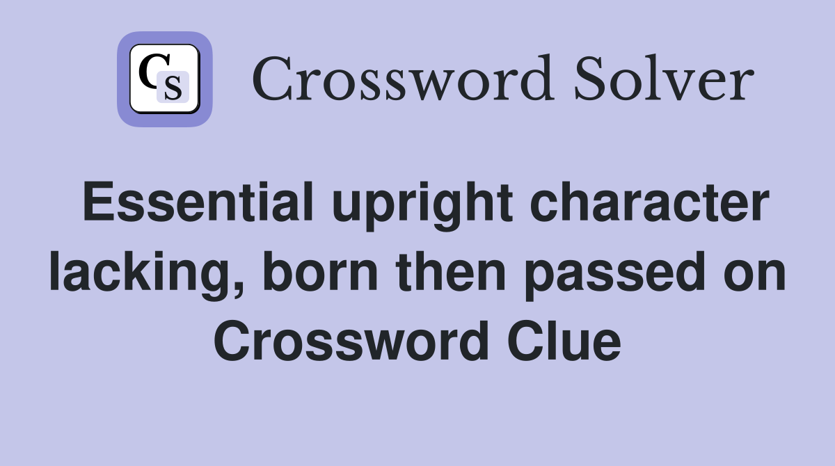 Essential upright character lacking, born then passed on Crossword Clue