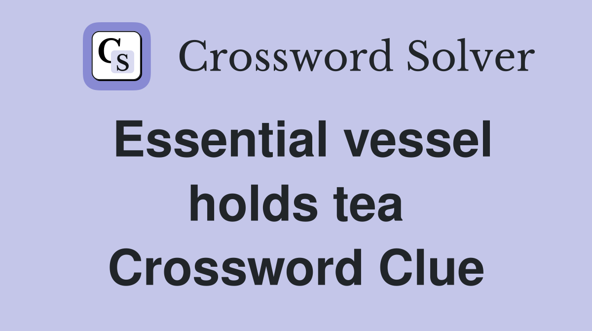 Essential vessel holds tea Crossword Clue