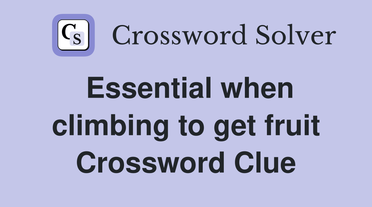 Essential when climbing to get fruit Crossword Clue