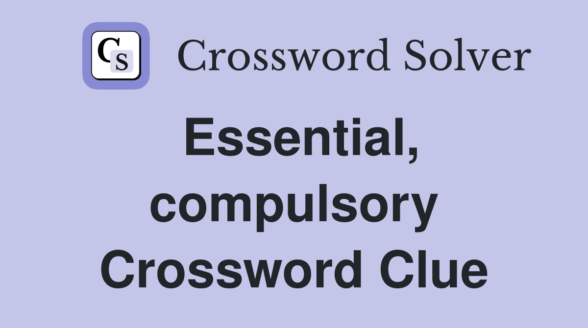 Essential, compulsory Crossword Clue