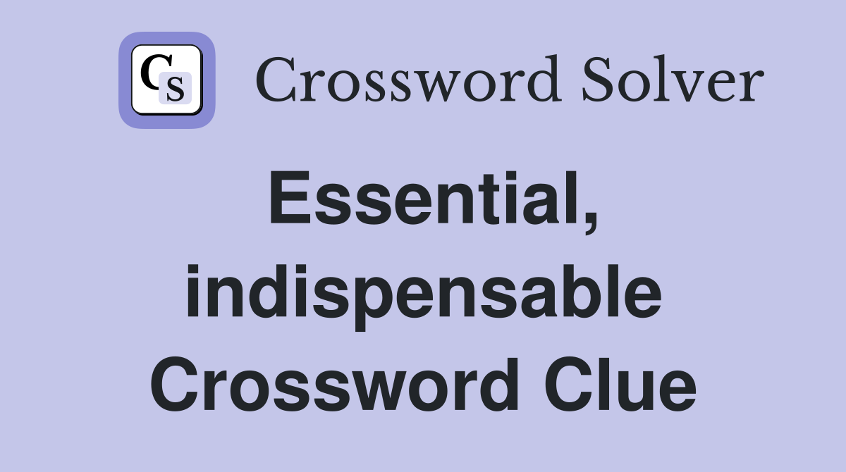 Essential, indispensable Crossword Clue