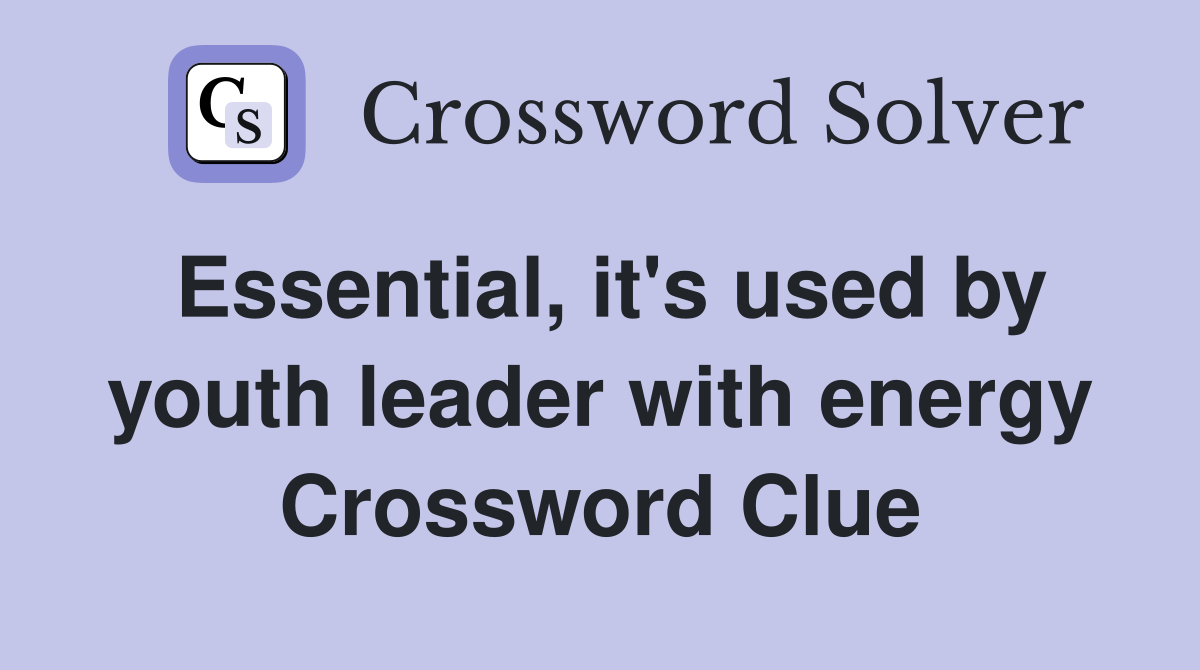 Essential, it's used by youth leader with energy Crossword Clue