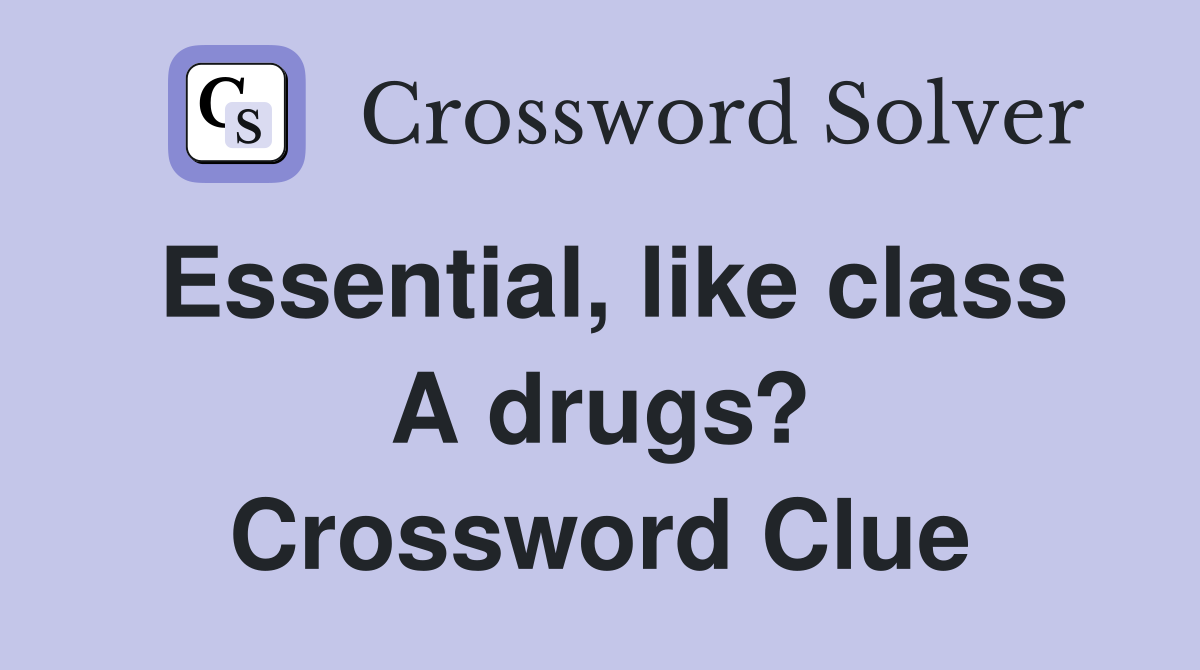 Essential, like class A drugs? Crossword Clue