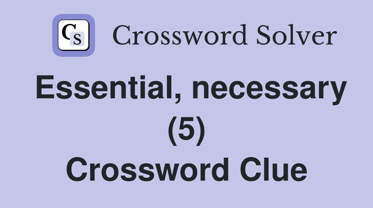 Essential, necessary (5) Crossword Clue