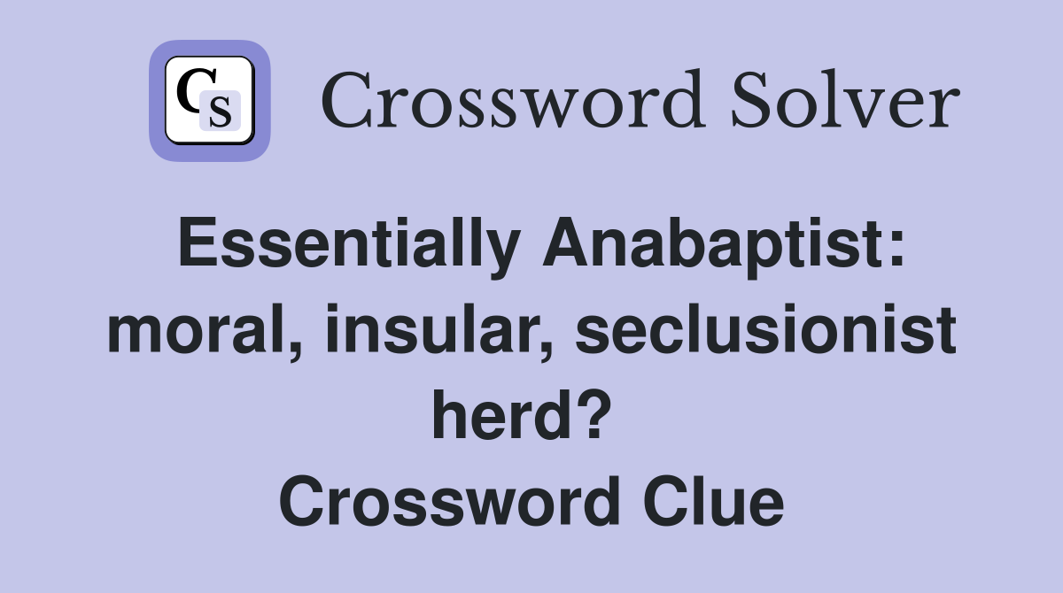 Essentially Anabaptist: moral, insular, seclusionist herd?  Crossword Clue