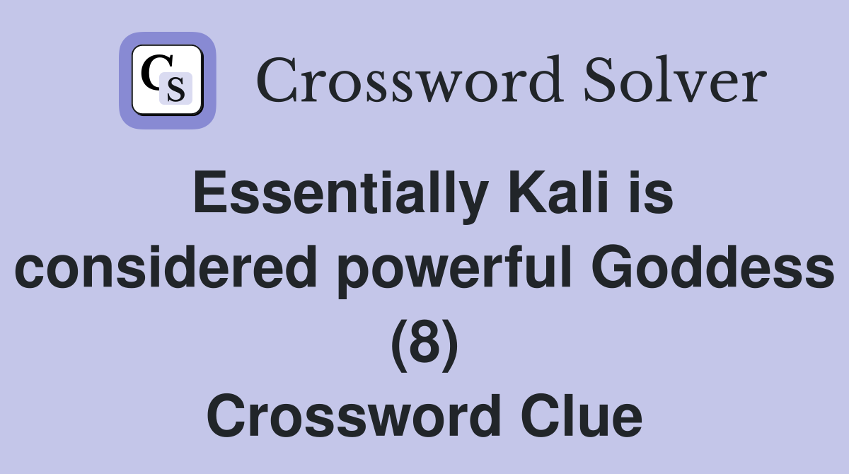 Essentially Kali is considered powerful Goddess (8) Crossword Clue