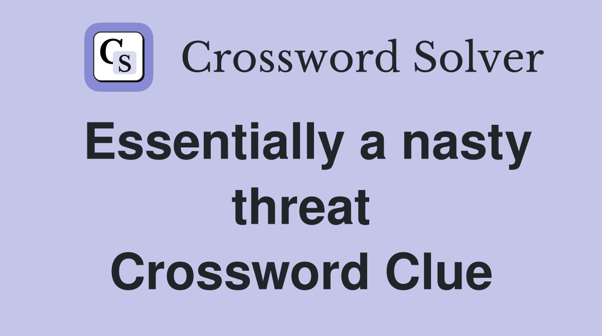 Essentially a nasty threat Crossword Clue