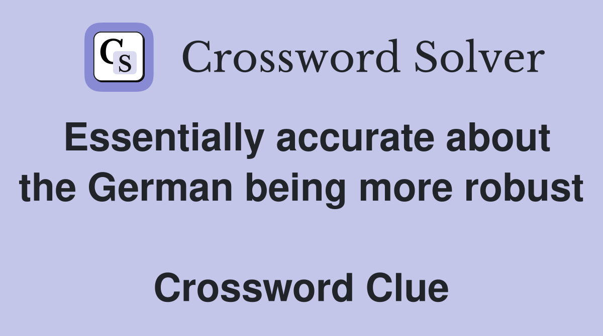 Essentially accurate about the German being more robust  Crossword Clue