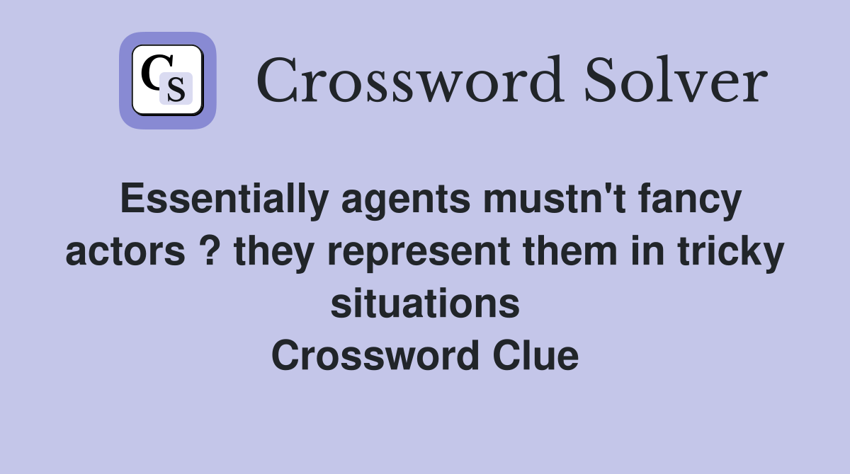 Essentially agents mustn't fancy actors ? they represent them in tricky situations Crossword Clue