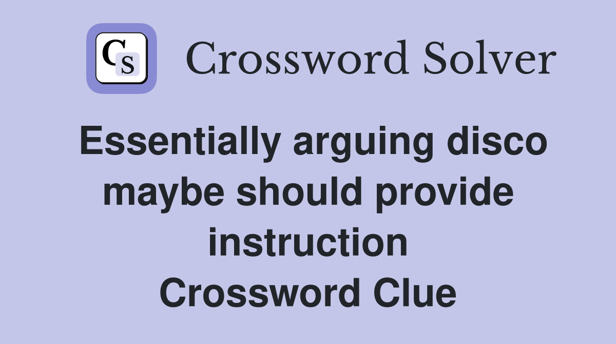 Essentially arguing disco maybe should provide instruction Crossword Clue