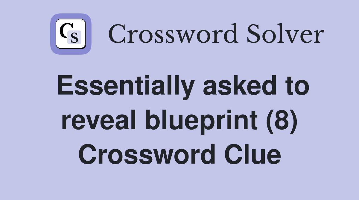 Essentially asked to reveal blueprint (8) Crossword Clue