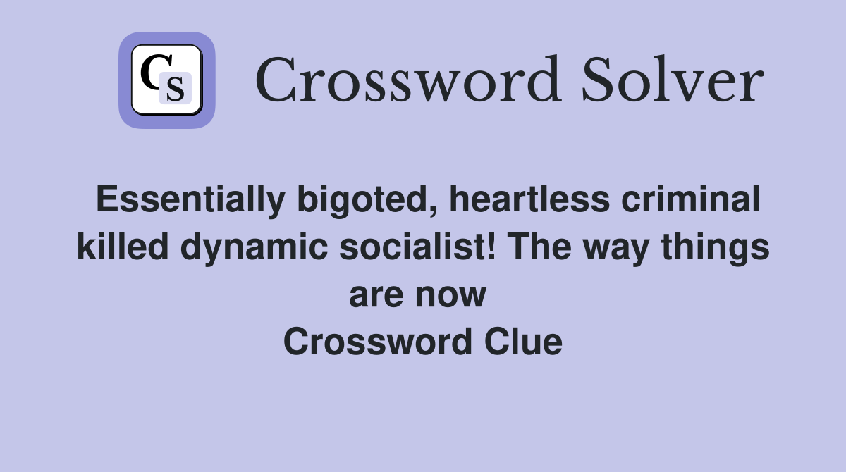 Essentially bigoted, heartless criminal killed dynamic socialist! The way things are now  Crossword Clue