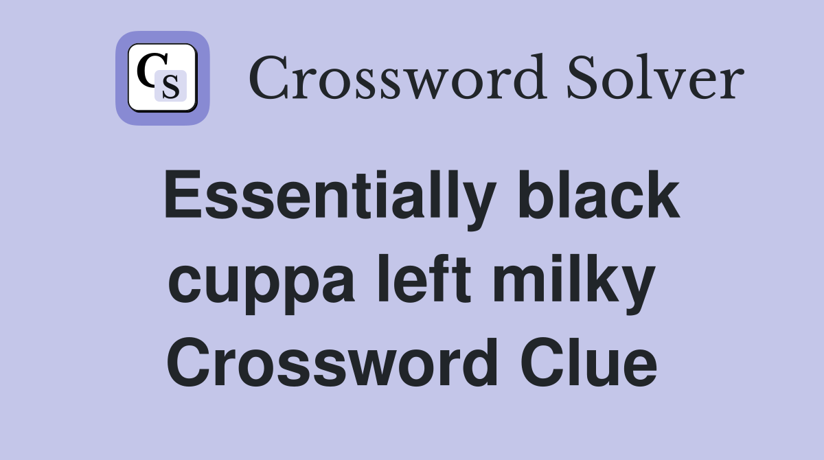 Essentially black cuppa left milky Crossword Clue