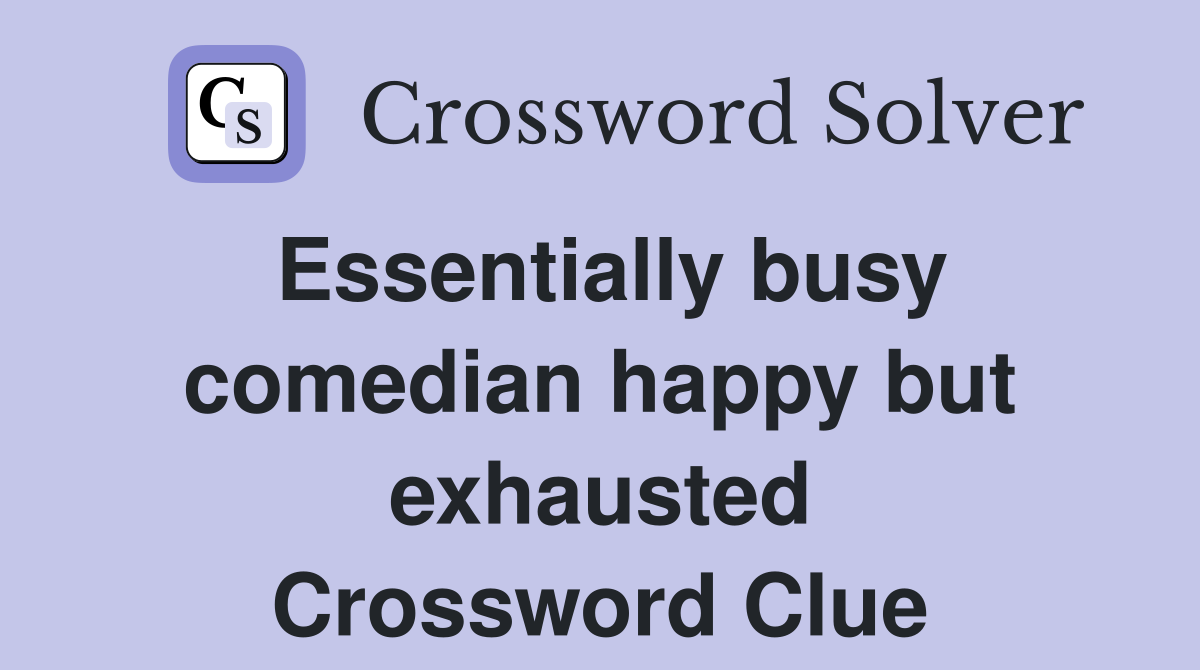 Essentially busy comedian happy but exhausted Crossword Clue