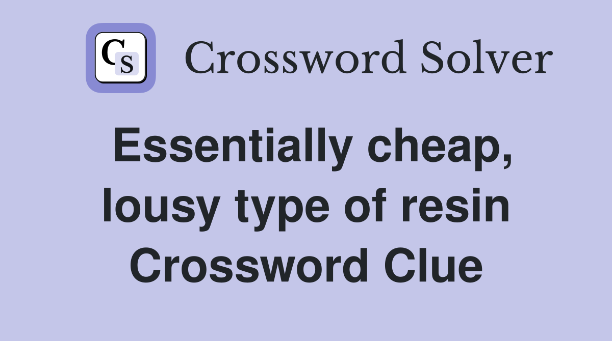 Essentially cheap, lousy type of resin Crossword Clue