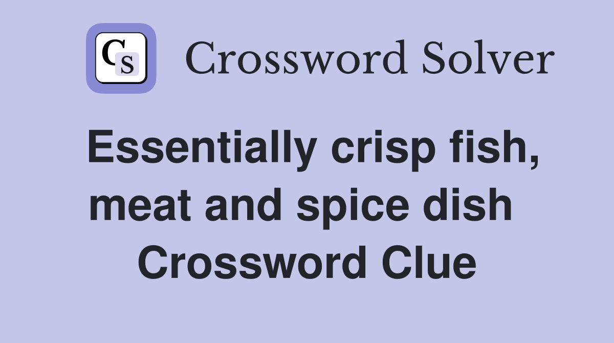 Essentially crisp fish, meat and spice dish  Crossword Clue