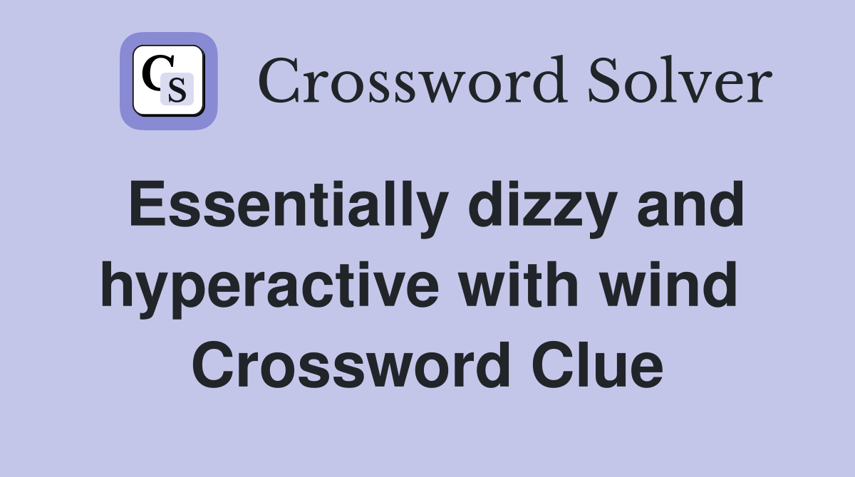 Essentially dizzy and hyperactive with wind  Crossword Clue