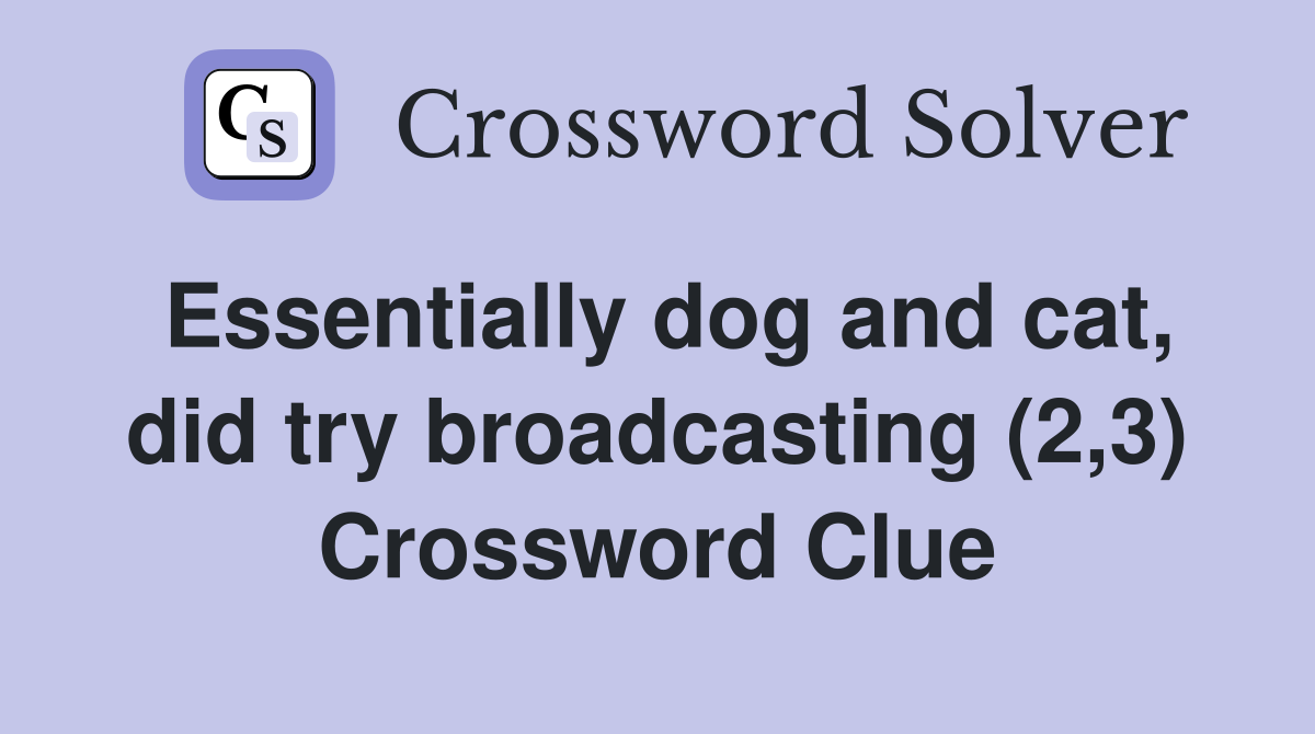 Essentially dog and cat, did try broadcasting (2,3) Crossword Clue