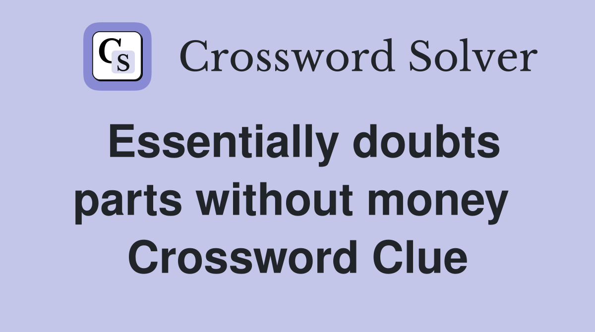 Essentially doubts parts without money  Crossword Clue