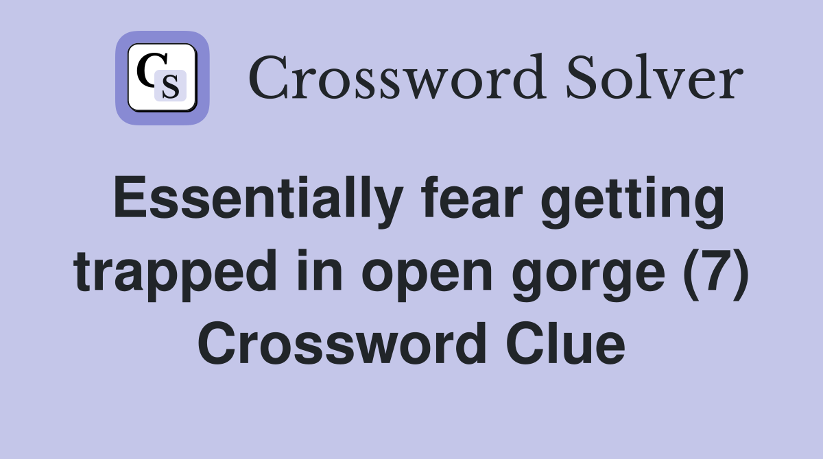 Essentially fear getting trapped in open gorge (7) Crossword Clue