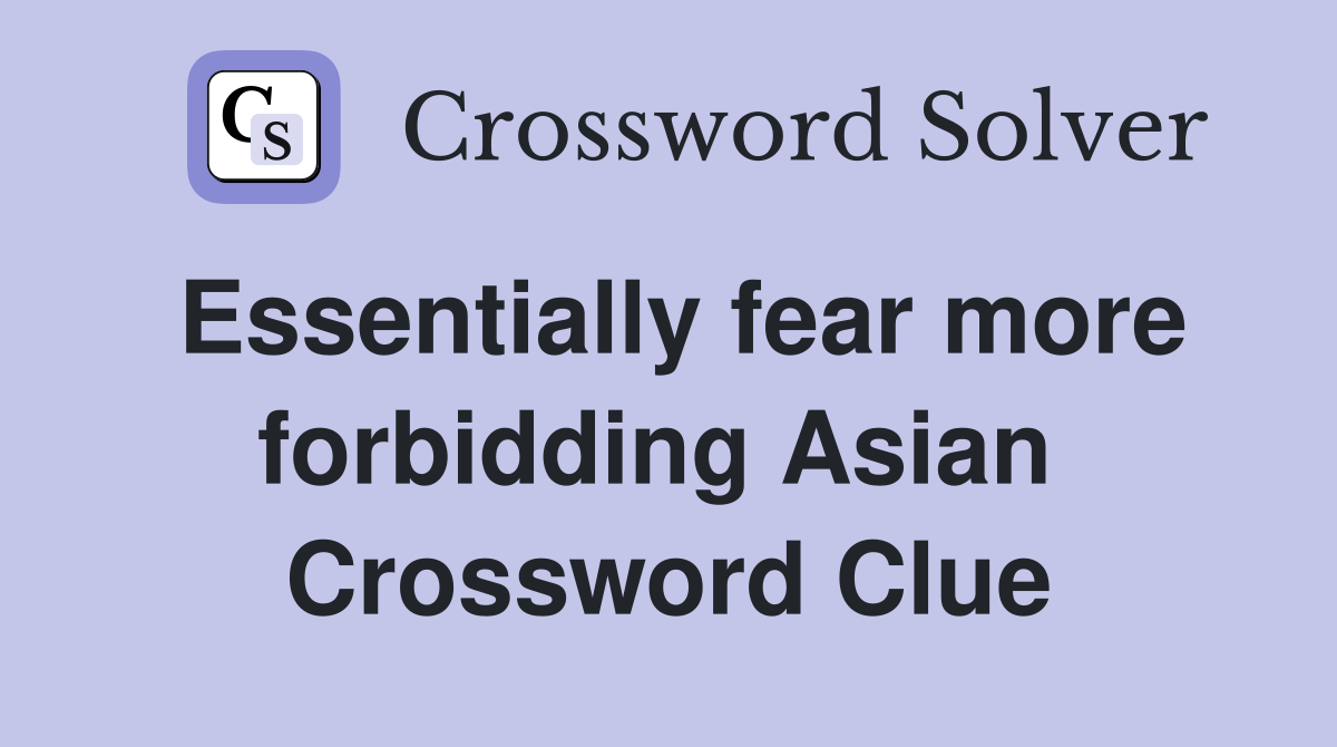 Essentially fear more forbidding Asian  Crossword Clue