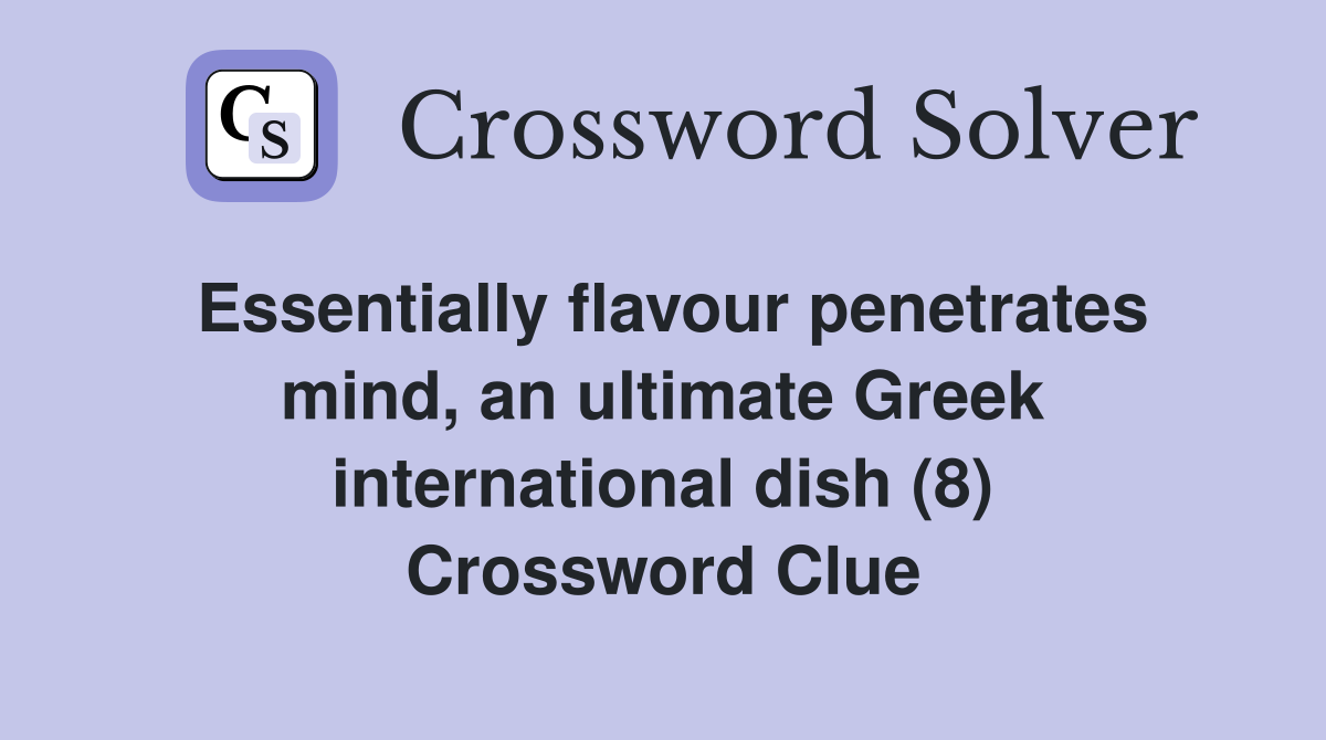 Essentially flavour penetrates mind, an ultimate Greek international dish (8) Crossword Clue