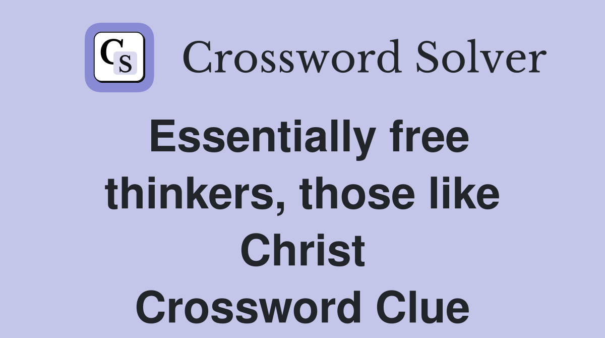Essentially free thinkers, those like Christ Crossword Clue