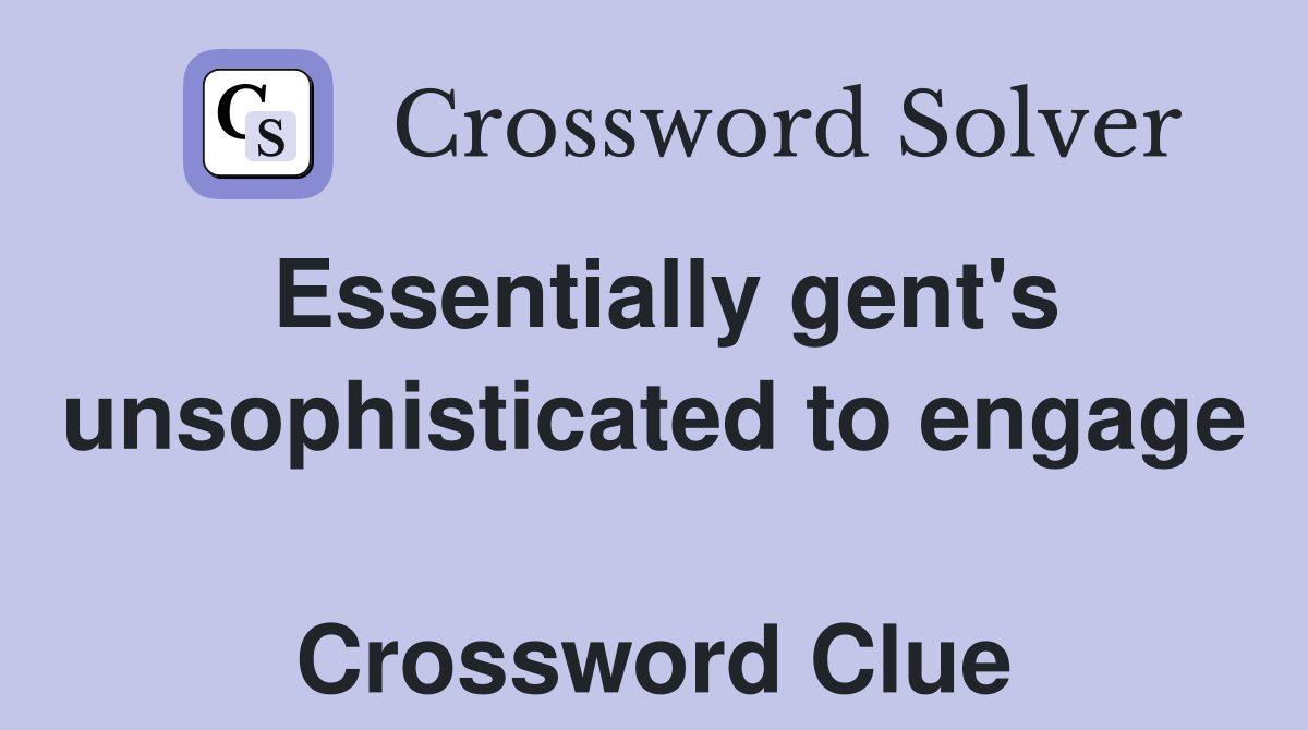 Essentially gent's unsophisticated to engage  Crossword Clue