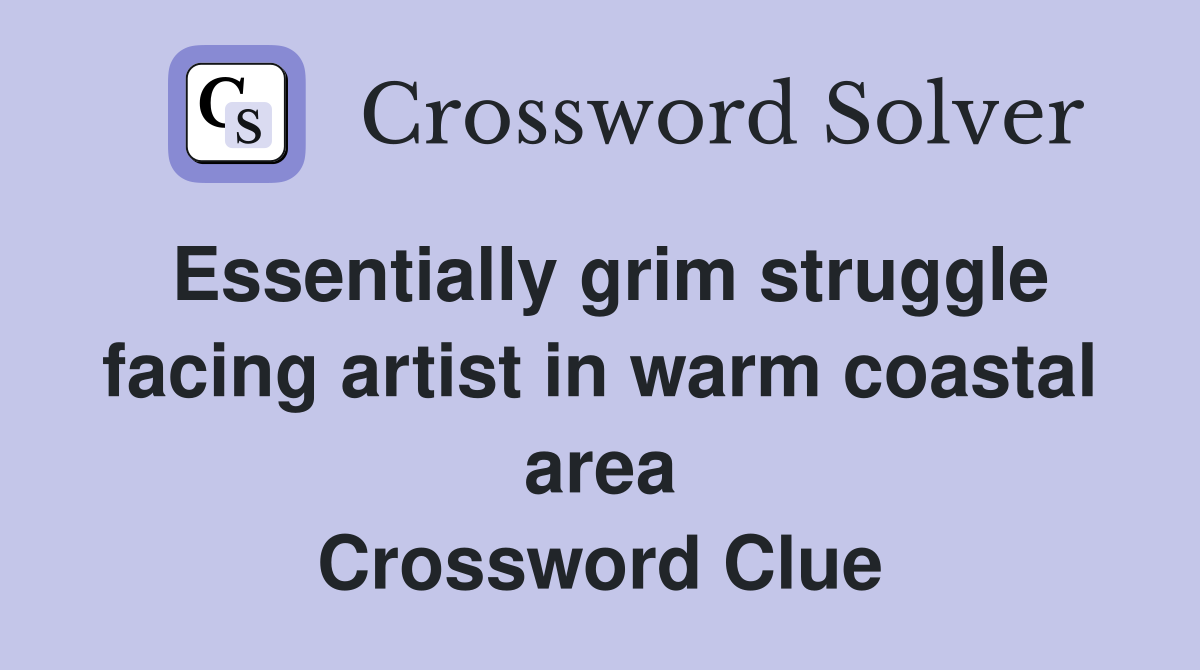 Essentially grim struggle facing artist in warm coastal area Crossword Clue