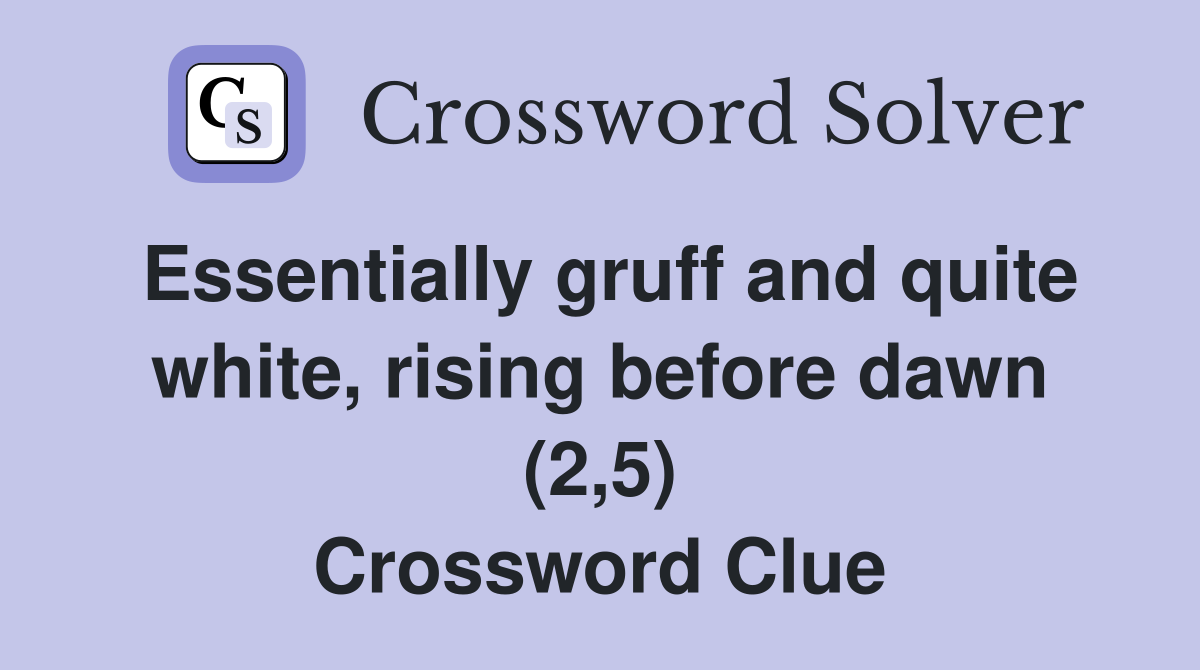 Essentially gruff and quite white, rising before dawn (2,5) Crossword Clue