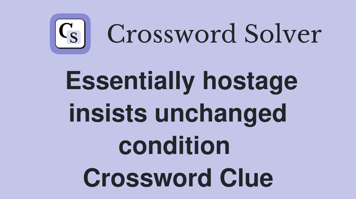Essentially hostage insists unchanged condition  Crossword Clue