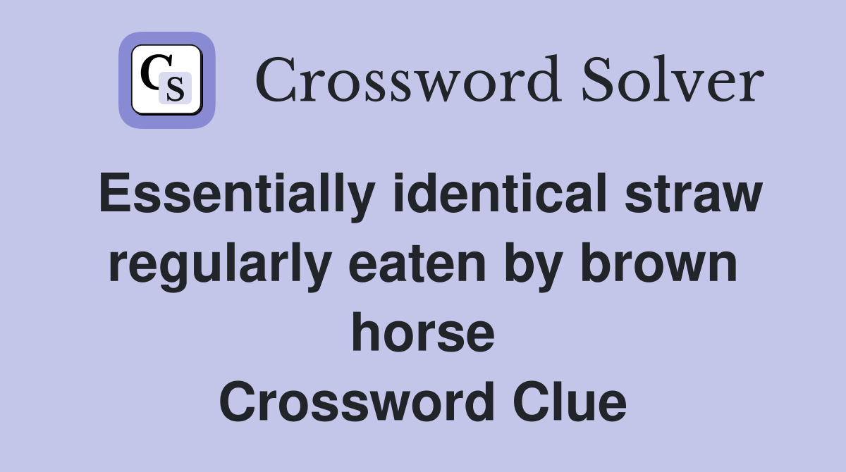 Essentially identical straw regularly eaten by brown horse Crossword Clue