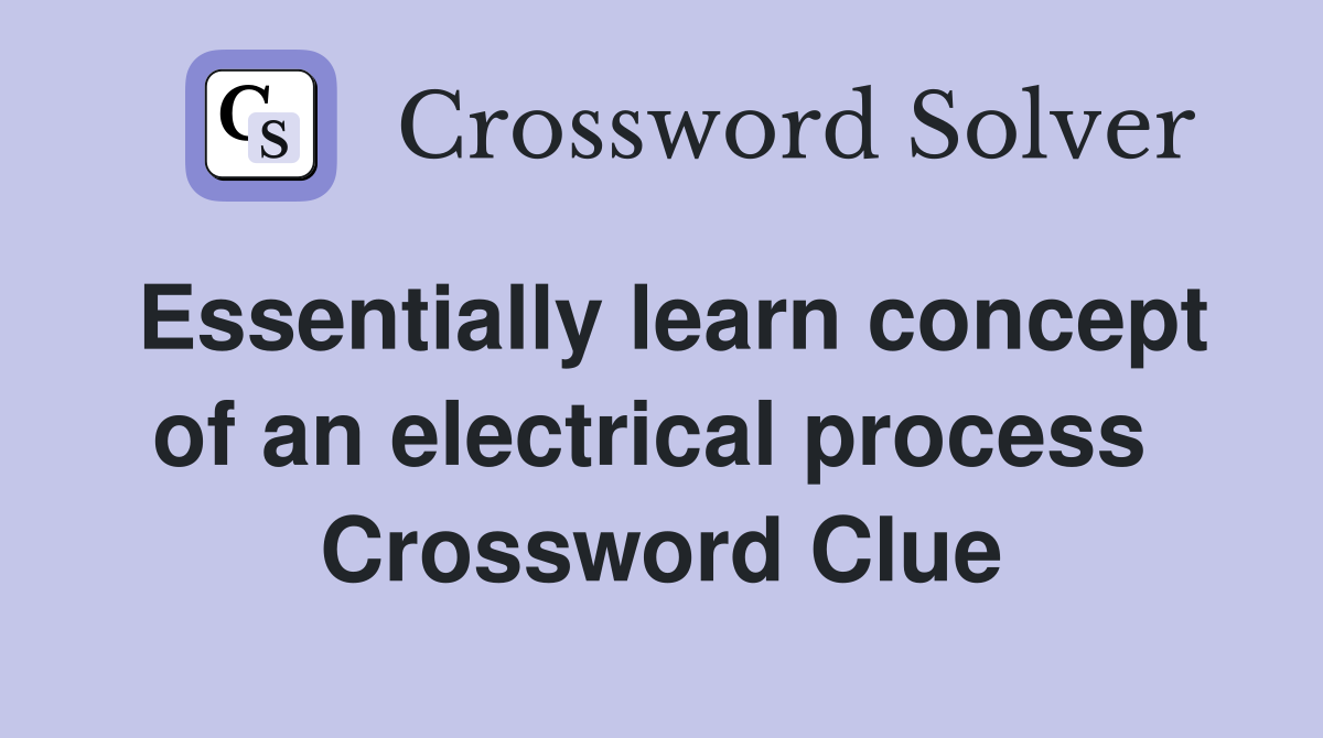 Essentially learn concept of an electrical process  Crossword Clue
