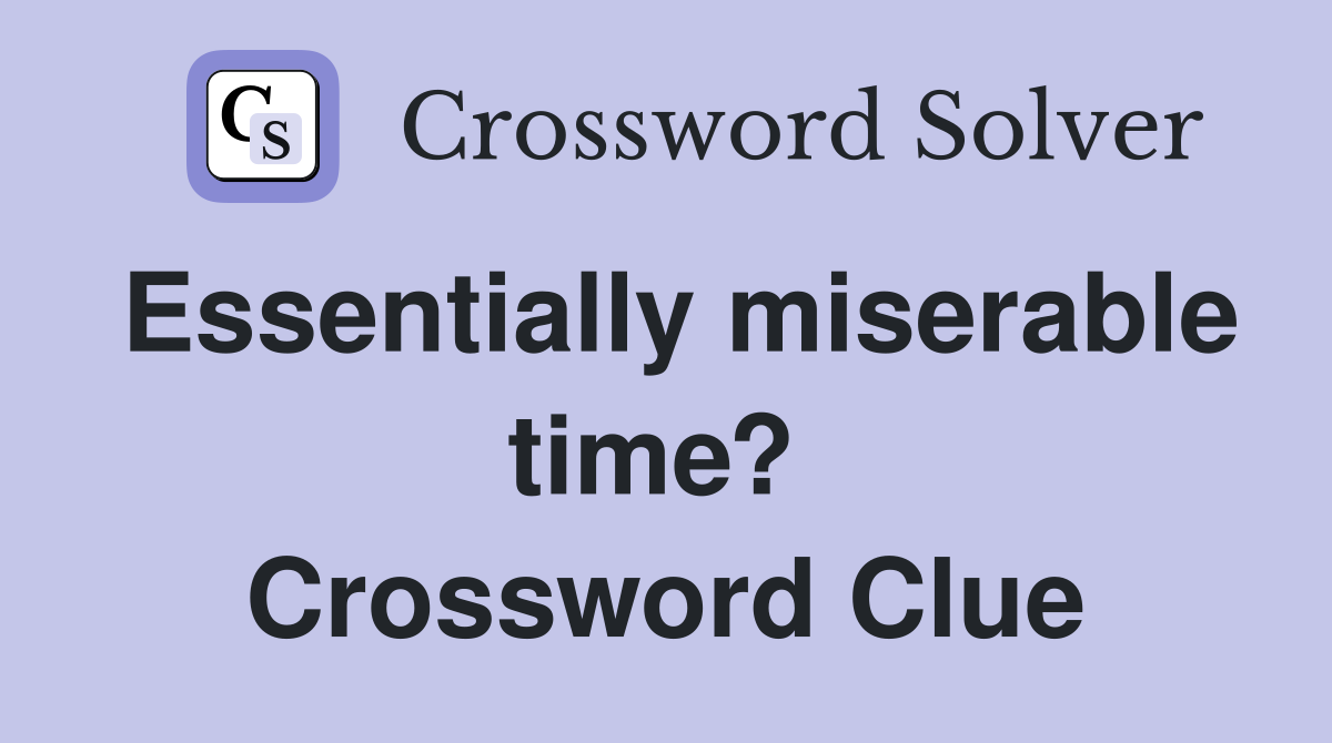 Essentially miserable time?  Crossword Clue