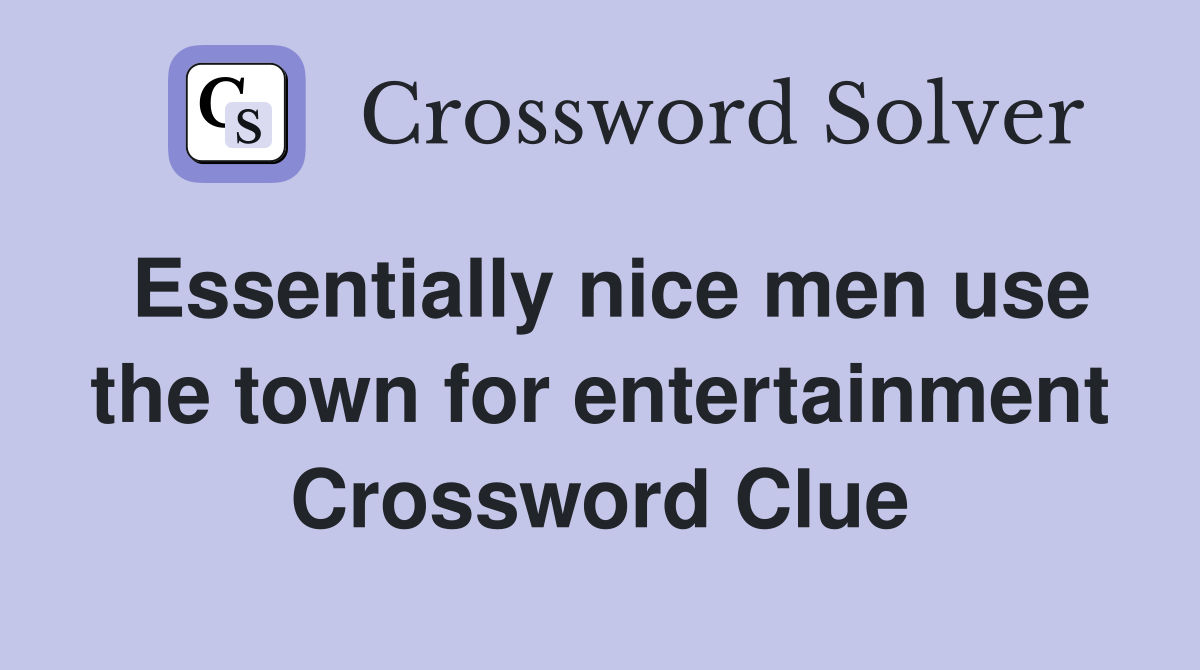Essentially nice men use the town for entertainment Crossword Clue