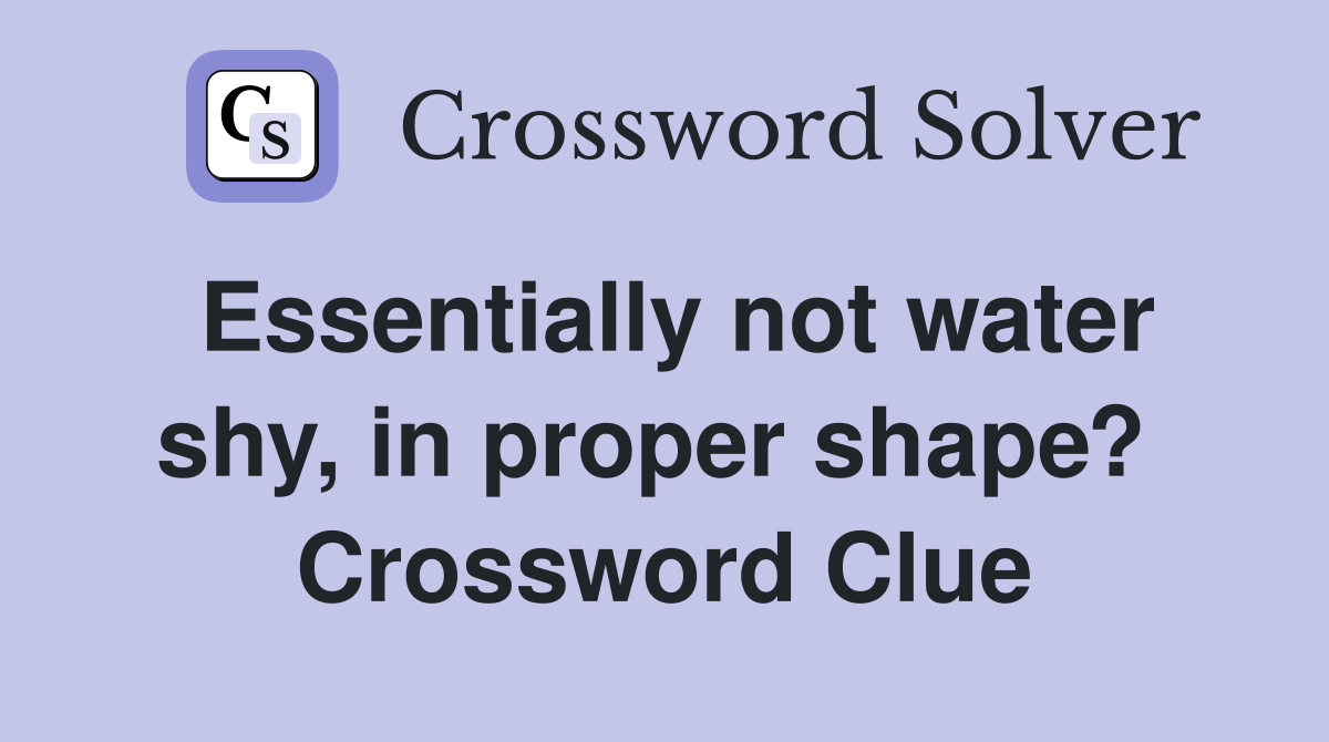 Essentially not water shy, in proper shape?  Crossword Clue