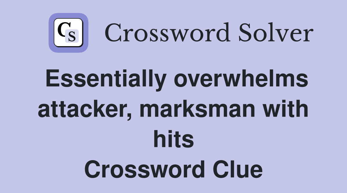 Essentially overwhelms attacker, marksman with hits Crossword Clue