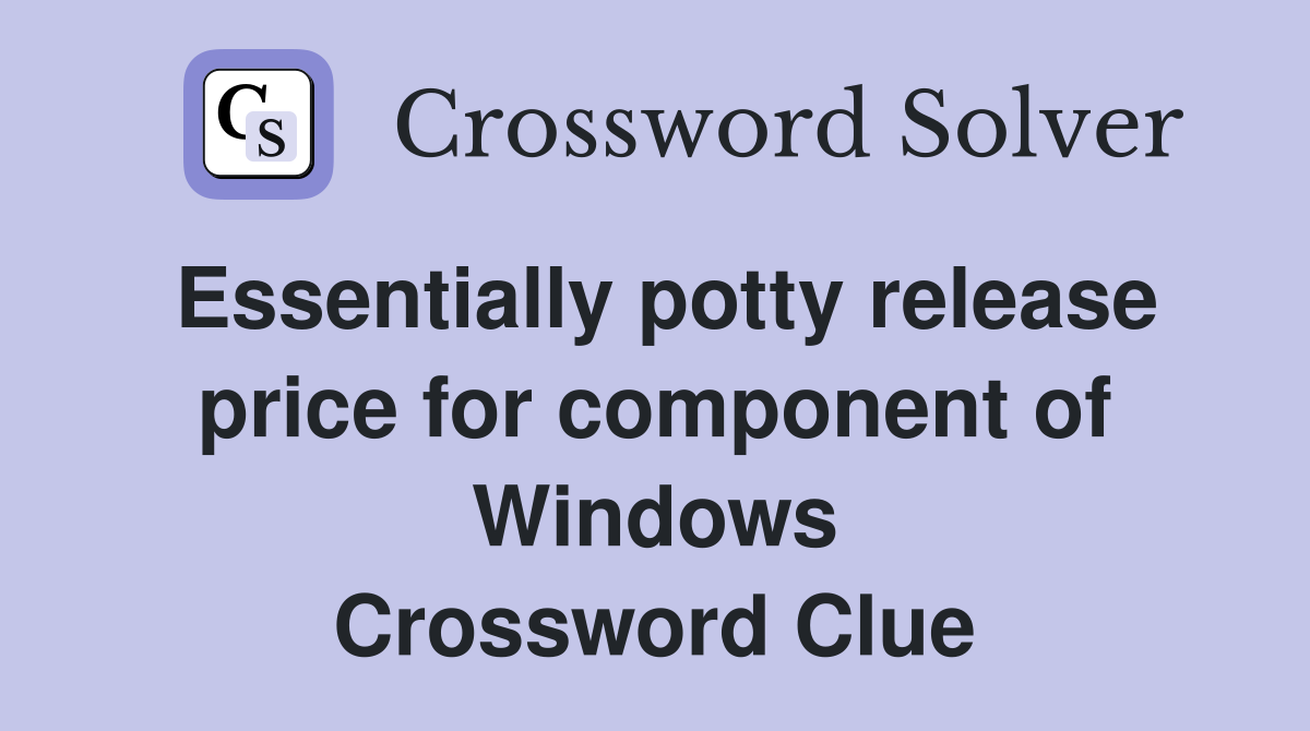 Essentially potty release price for component of Windows Crossword Clue