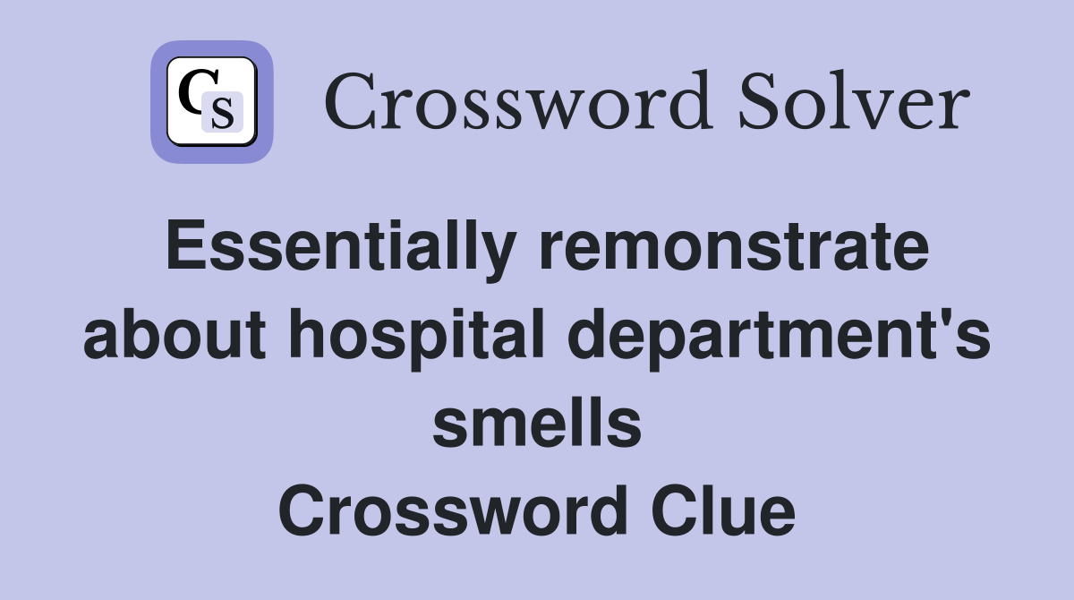 Essentially remonstrate about hospital department's smells Crossword Clue