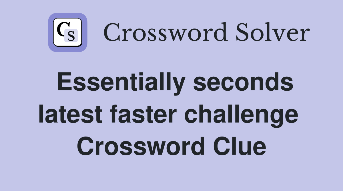 Essentially seconds latest faster challenge  Crossword Clue