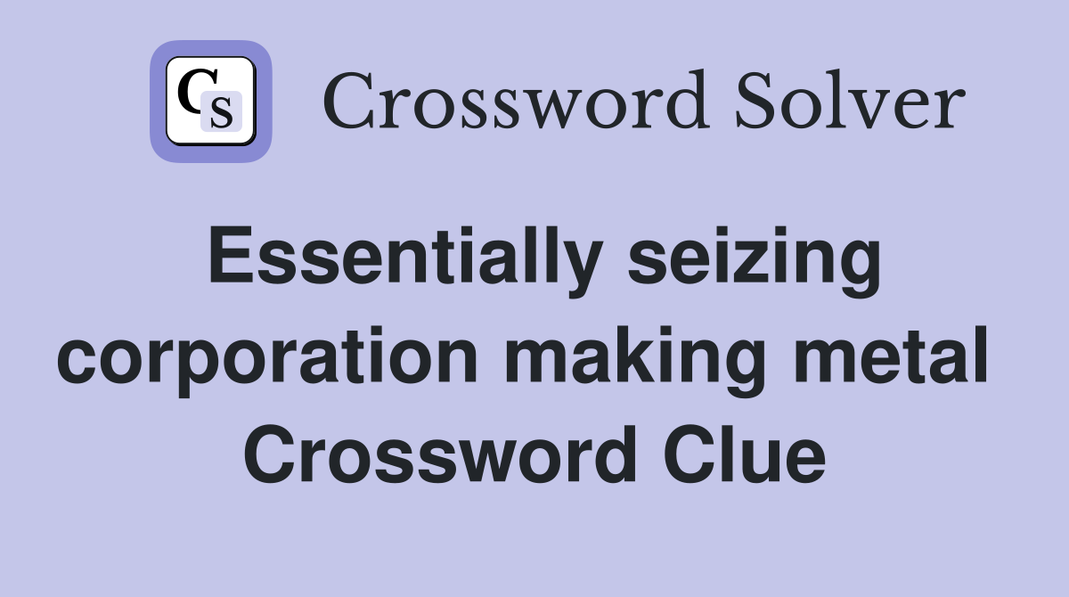 Essentially seizing corporation making metal  Crossword Clue